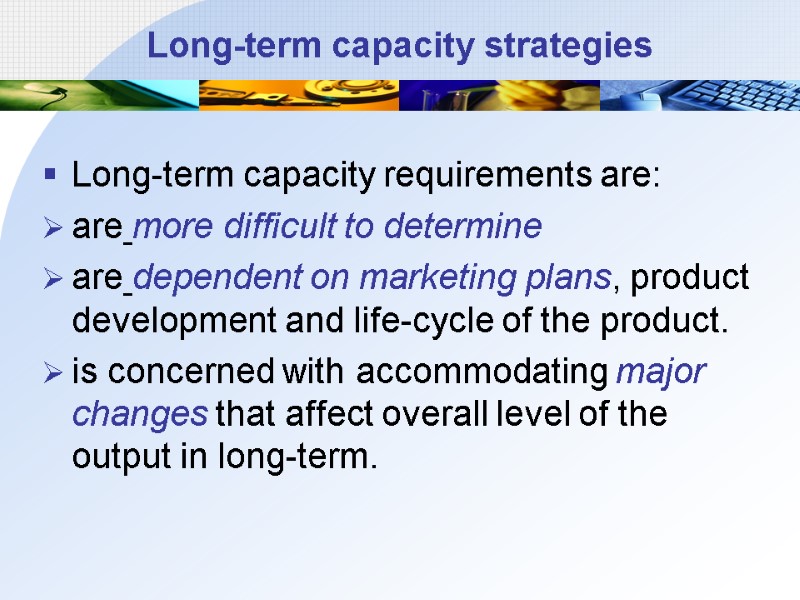 Long-term capacity strategies  Long-term capacity requirements are: are more difficult to determine 